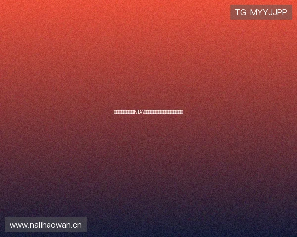 免费高清在线观看NBA精彩比赛直播体验全程无广告不卡顿